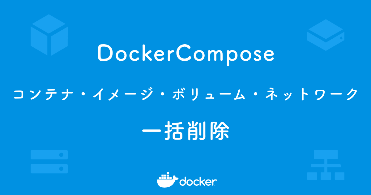DockerComposeで生成したコンテナ・イメージ・ボリューム・ネットワークを一括削除