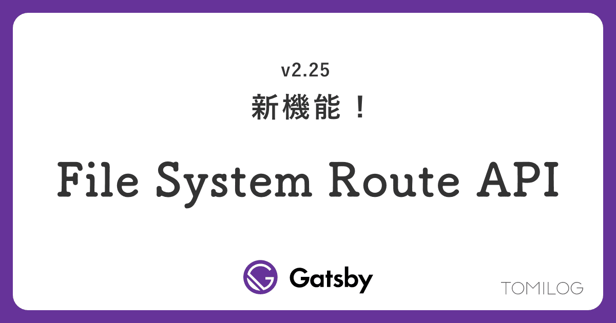 GatsbyのFileSystemRouteAPIでさらに使いやすくなった